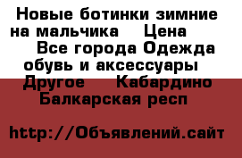 Новые ботинки зимние на мальчика  › Цена ­ 1 100 - Все города Одежда, обувь и аксессуары » Другое   . Кабардино-Балкарская респ.